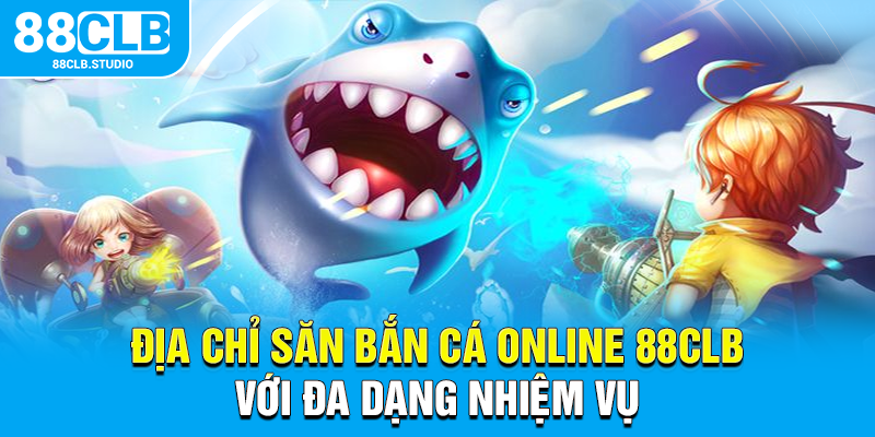 Địa chỉ săn bắn cá online 88CLB với đa dạng nhiệm vụ
